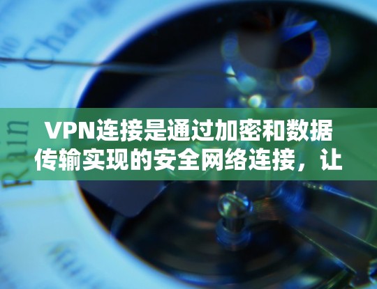 VPN连接是通过加密和数据传输实现的安全网络连接,让用户访问其他国家的网络。以下是关于VPN连接的详细总结 VPN连接是通过加密和数据传输实现的安全网络连接,让用户访问其他国家的网络。以下是关于VPN连接的详细总结