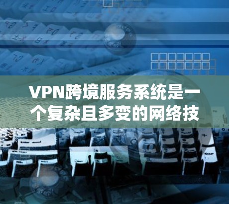 VPN跨境服务系统是一个复杂且多变的网络技术领域,涉及多个国家和地区,包括美国、加拿大、日本、韩国、印度等地。以下是对该领域的详细分析 VPN跨境服务系统是一个复杂且多变的网络技术领域,涉及多个国家和地区,包括美国、加拿大、日本、韩国、印度等地。以下是对该领域的详细分析