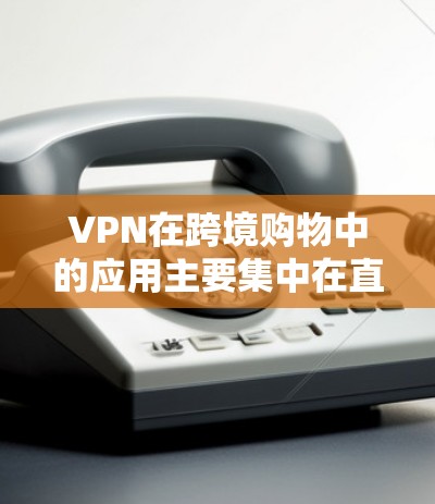 VPN在跨境购物中的应用主要集中在直接购买商品、支付订单、以及购买商品后直接购买商品等方面。这些应用需要谨慎选择,确保安全性和隐私性。以下是几种常见的VPN跨境购物工具及其使用场景 VPN在跨境购物中的应用主要集中在直接购买商品、支付订单、以及购买商品后直接购买商品等方面。这些应用需要谨慎选择,确保安全性和隐私性。以下是几种常见的VPN跨境购物工具及其使用场景