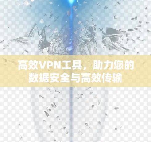 高效VPN工具，助力您的数据安全与高效传输