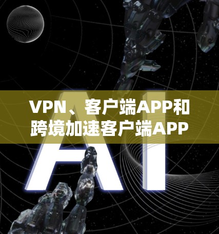 VPN、客户端APP和跨境加速客户端APP是近年来在网络安全和用户体验方面展开的创新技术,旨在提升在线访问的效率和安全性。以下是对这些技术的详细分析 VPN、客户端APP和跨境加速客户端APP是近年来在网络安全和用户体验方面展开的创新技术,旨在提升在线访问的效率和安全性。以下是对这些技术的详细分析