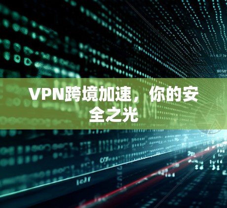 VPN跨境加速,你的安全之光 VPN跨境加速,你的安全之光