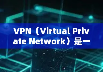 VPN（Virtual Private Network）是一种通过网络防火墙技术将内部网络与外部网络连接起来，以实现内部网络的安全访问。以下是关于VPN的详细介绍，包括其官网的常见情况