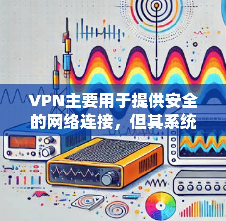 VPN主要用于提供安全的网络连接，但其系统通常不被恶意软件或木马恶意软件控制。然而，如果发现VPN安装了恶意软件，建议及时删除或采取安全措施