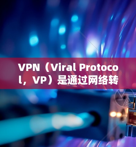 VPN(Viral Protocol,VP)是通过网络转移数据的手段,用于加密或保护数据传输的网络技术。在全球范围内,VPN服务非常受到青睐,尤其是在国外用户希望进行数据传输或加密交易时 VPN(Viral Protocol,VP)是通过网络转移数据的手段,用于加密或保护数据传输的网络技术。在全球范围内,VPN服务非常受到青睐,尤其是在国外用户希望进行数据传输或加密交易时