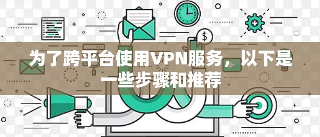 为了跨平台使用VPN服务，以下是一些步骤和推荐