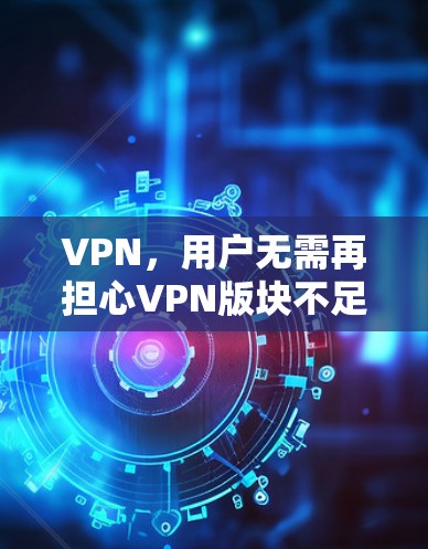 VPN,用户无需再担心VPN版块不足,全新版本全面覆盖多平台 VPN,用户无需再担心VPN版块不足,全新版本全面覆盖多平台
