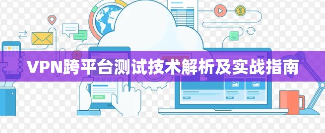 VPN跨平台测试技术解析及实战指南