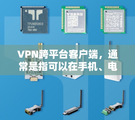 VPN跨平台客户端，通常是指可以在手机、电脑和其他设备上同时使用的一种客户端。以下是使用VPN跨平台客户端的步骤和一些注意事项