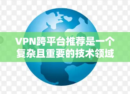 VPN跨平台推荐是一个复杂且重要的技术领域,以下是逐步的解决方案 VPN跨平台推荐是一个复杂且重要的技术领域,以下是逐步的解决方案