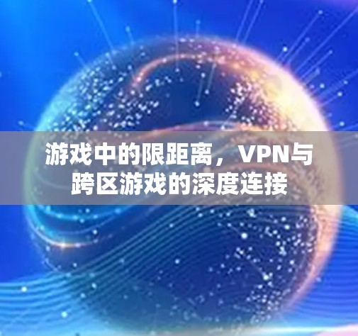 游戏中的限距离,VPN与跨区游戏的深度连接 游戏中的限距离,VPN与跨区游戏的深度连接