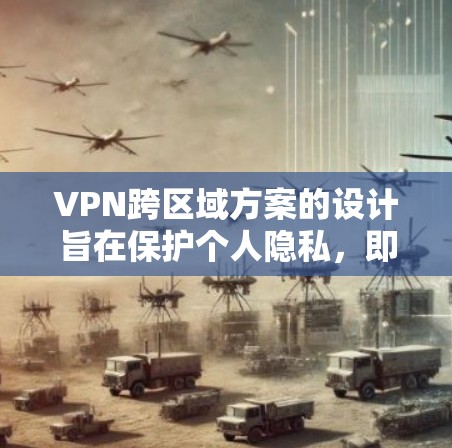 VPN跨区域方案的设计旨在保护个人隐私,即使在其他地方访问,也能防止被截获。以下是对这一方案的详细分析和建议 VPN跨区域方案的设计旨在保护个人隐私,即使在其他地方访问,也能防止被截获。以下是对这一方案的详细分析和建议
