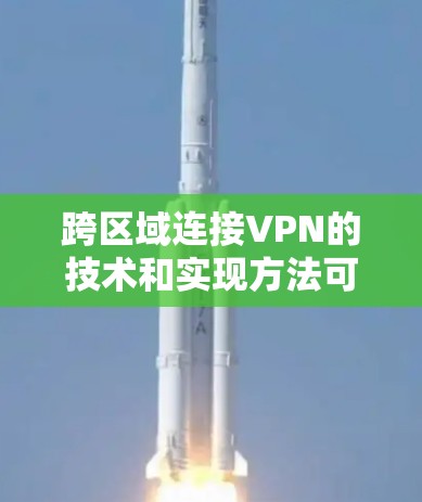 跨区域连接VPN的技术和实现方法可以分为以下几个步骤，涵盖了技术、安全、法律和法规等多个方面