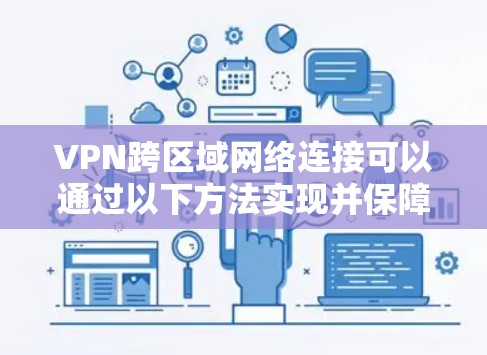 VPN跨区域网络连接可以通过以下方法实现并保障安全