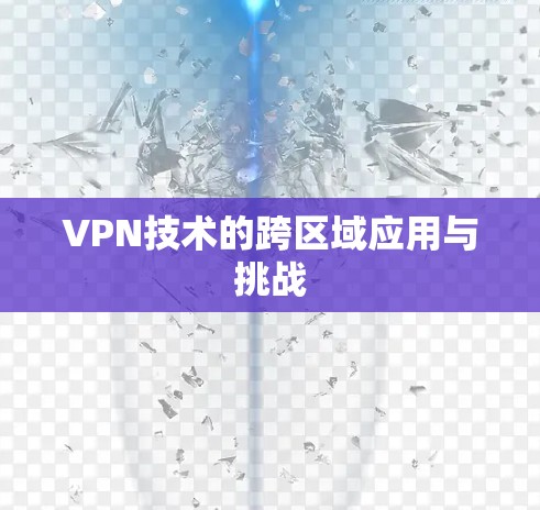 VPN技术的跨区域应用与挑战 VPN技术的跨区域应用与挑战