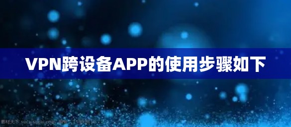 VPN跨设备APP的使用步骤如下