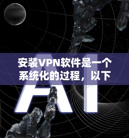 安装VPN软件是一个系统化的过程，以下是一步步的指南