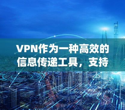 VPN作为一种高效的信息传递工具，支持跨设备使用，以适应不同设备和操作系统的需求。以下是几种 popular 的VPN跨设备版本推荐，供您参考
