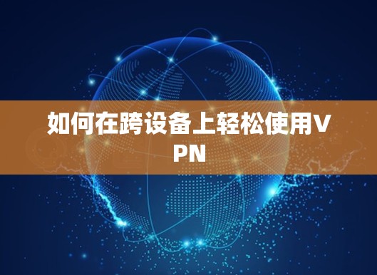 如何在跨设备上轻松使用VPN 如何在跨设备上轻松使用VPN