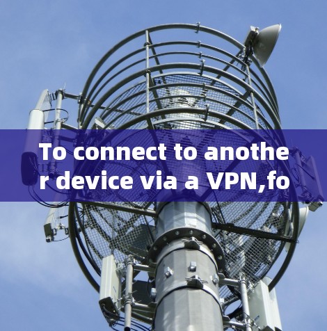 To connect to another device via a VPN,follow these organized steps: