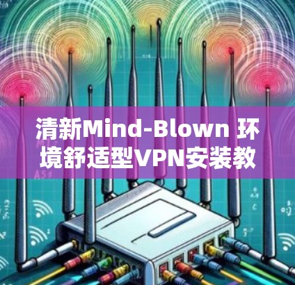 清新Mind-Blown 环境舒适型VPN安装教程