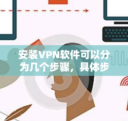 安装VPN软件可以分为几个步骤，具体步骤如下