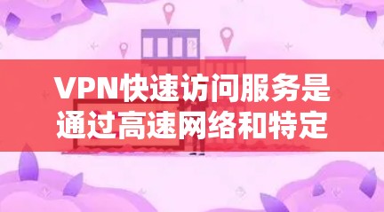 VPN快速访问服务是通过高速网络和特定配置连接多个服务器，使用户能够快速访问多个网站。以下是详细的步骤指南