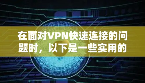 在面对VPN快速连接的问题时,以下是一些实用的步骤指南,帮助你高效使用VPN功能 在面对VPN快速连接的问题时,以下是一些实用的步骤指南,帮助你高效使用VPN功能