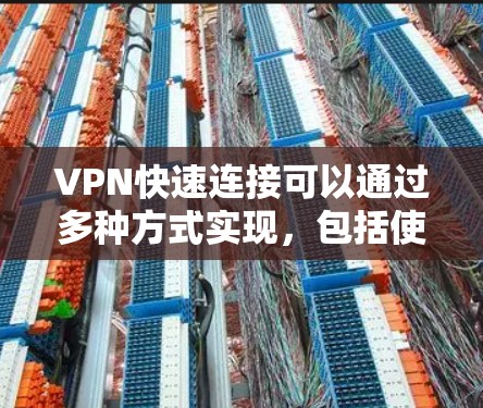 VPN快速连接可以通过多种方式实现,包括使用VPN软件、代理服务器、虚拟机连接和第三方工具等。以下是一些有效的方法 VPN快速连接可以通过多种方式实现,包括使用VPN软件、代理服务器、虚拟机连接和第三方工具等。以下是一些有效的方法
