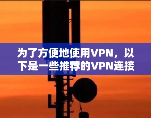 为了方便地使用VPN，以下是一些推荐的VPN连接工具，并提供具体的步骤说明