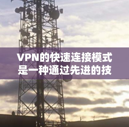 VPN的快速连接模式是一种通过先进的技术和优化手段，使用户能够更快、更高效地连接到目标网络，从而在没有VPN设备的情况下，轻松享受国外网络资源。以下是对这一技术的详细分析
