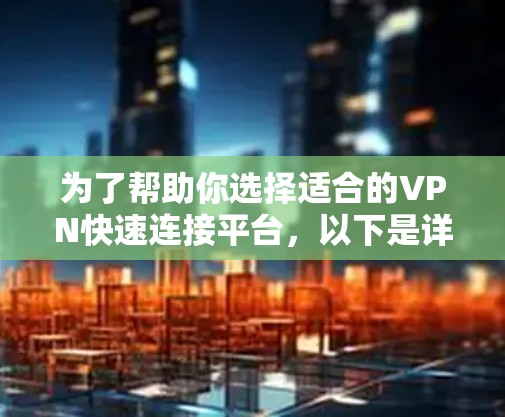 为了帮助你选择适合的VPN快速连接平台，以下是详细的分析和建议