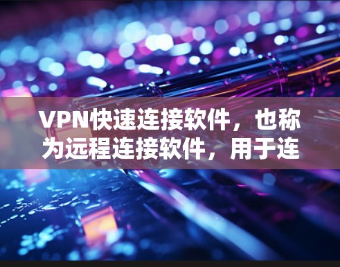 VPN快速连接软件，也称为远程连接软件，用于连接到目标服务器。以下是安装这些软件的步骤和注意事项