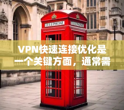 VPN快速连接优化是一个关键方面，通常需要调整防火墙设置、流量控制、带宽分配以及网络环境参数等。以下是一些优化 VPN 连接的常见方法和考虑因素