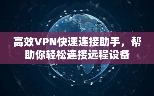 高效VPN快速连接助手,帮助你轻松连接远程设备 高效VPN快速连接助手,帮助你轻松连接远程设备