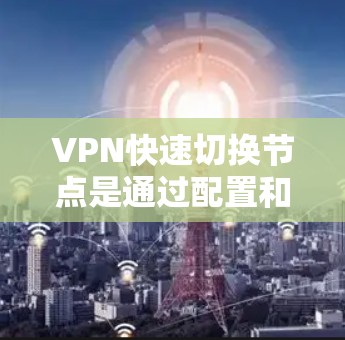 VPN快速切换节点是通过配置和优化VPN协议，特别是在多个服务器之间快速切换时，实现高效数据传输的关键步骤。以下是对该问题的详细解释