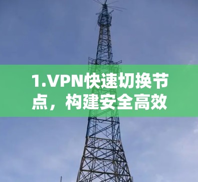 1.VPN快速切换节点,构建安全高效通信架构 1.VPN快速切换节点,构建安全高效通信架构