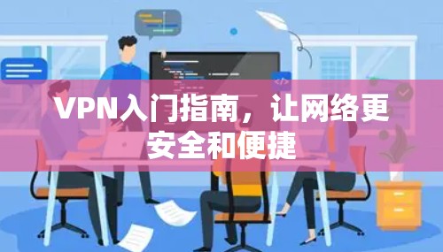 VPN入门指南,让网络更安全和便捷 VPN入门指南,让网络更安全和便捷