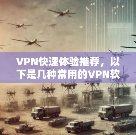 VPN快速体验推荐，以下是几种常用的VPN软件，适合不同需求的用户