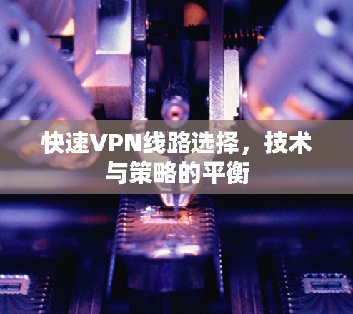 快速VPN线路选择，技术与策略的平衡