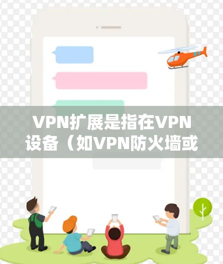VPN扩展是指在VPN设备（如VPN防火墙或路由器）上增加或升级扩展功能。这可能包括以下几种情况