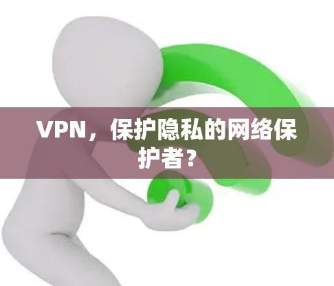 VPN,保护隐私的网络保护者? VPN,保护隐私的网络保护者?