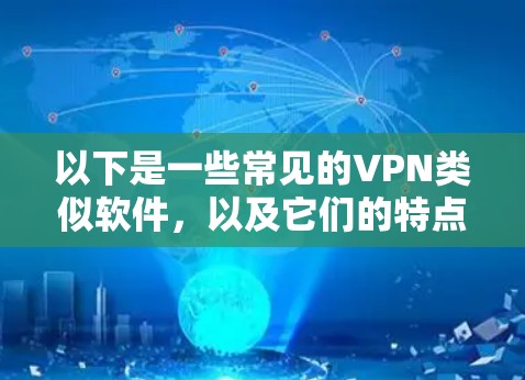 以下是一些常见的VPN类似软件,以及它们的特点和使用场景 以下是一些常见的VPN类似软件,以及它们的特点和使用场景