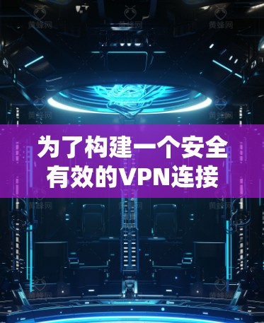 为了构建一个安全有效的VPN连接保护方案,可以按照以下步骤进行设计 为了构建一个安全有效的VPN连接保护方案,可以按照以下步骤进行设计