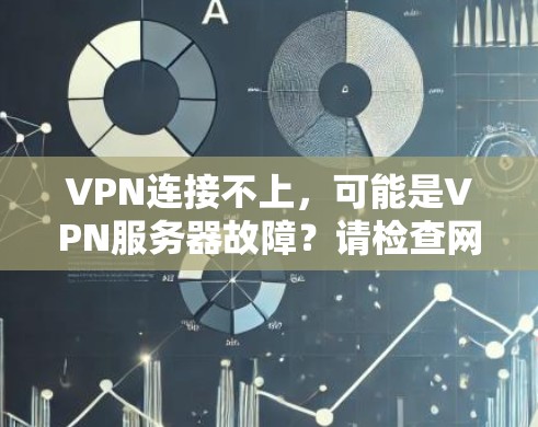 VPN连接不上，可能是VPN服务器故障？请检查网络连接和配置！
