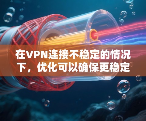 在VPN连接不稳定的情况下，优化可以确保更稳定、更安全的连接。以下是针对这种情况的优化建议