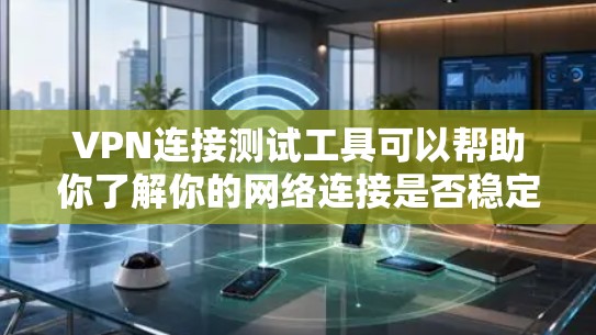 VPN连接测试工具可以帮助你了解你的网络连接是否稳定、安全,以及是否符合VPN的要求。以下是一些常用的VPN连接测试工具推荐 VPN连接测试工具可以帮助你了解你的网络连接是否稳定、安全,以及是否符合VPN的要求。以下是一些常用的VPN连接测试工具推荐