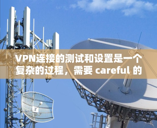 VPN连接的测试和设置是一个复杂的过程,需要 careful 的步骤来确保安全。以下是一个详细的指南,帮助你解决 VPN 连接的测速问题 VPN连接的测试和设置是一个复杂的过程,需要 careful 的步骤来确保安全。以下是一个详细的指南,帮助你解决 VPN 连接的测速问题