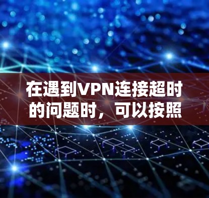 在遇到VPN连接超时的问题时,可以按照以下步骤进行解决 在遇到VPN连接超时的问题时,可以按照以下步骤进行解决