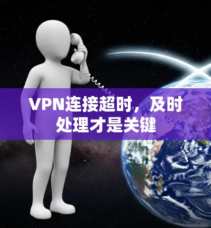 VPN连接超时,及时处理才是关键 VPN连接超时,及时处理才是关键